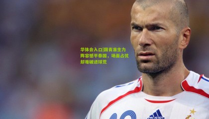 华体会入口|国青准主力阵容憾平泰国，场面占优却难破进球荒