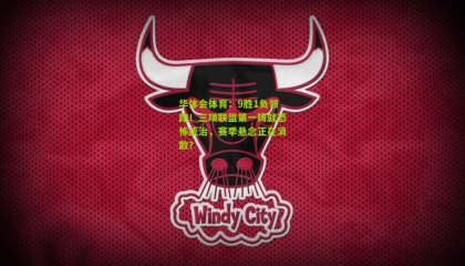 华体会体育：9胜1负领跑！三项联盟第一铸就恐怖统治，赛季悬念正在消散？