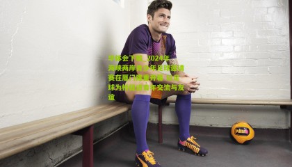 华体会下载_2024年海峡两岸青少年足球邀请赛在厦门隆重开幕 以足球为桥促进青年交流与友谊