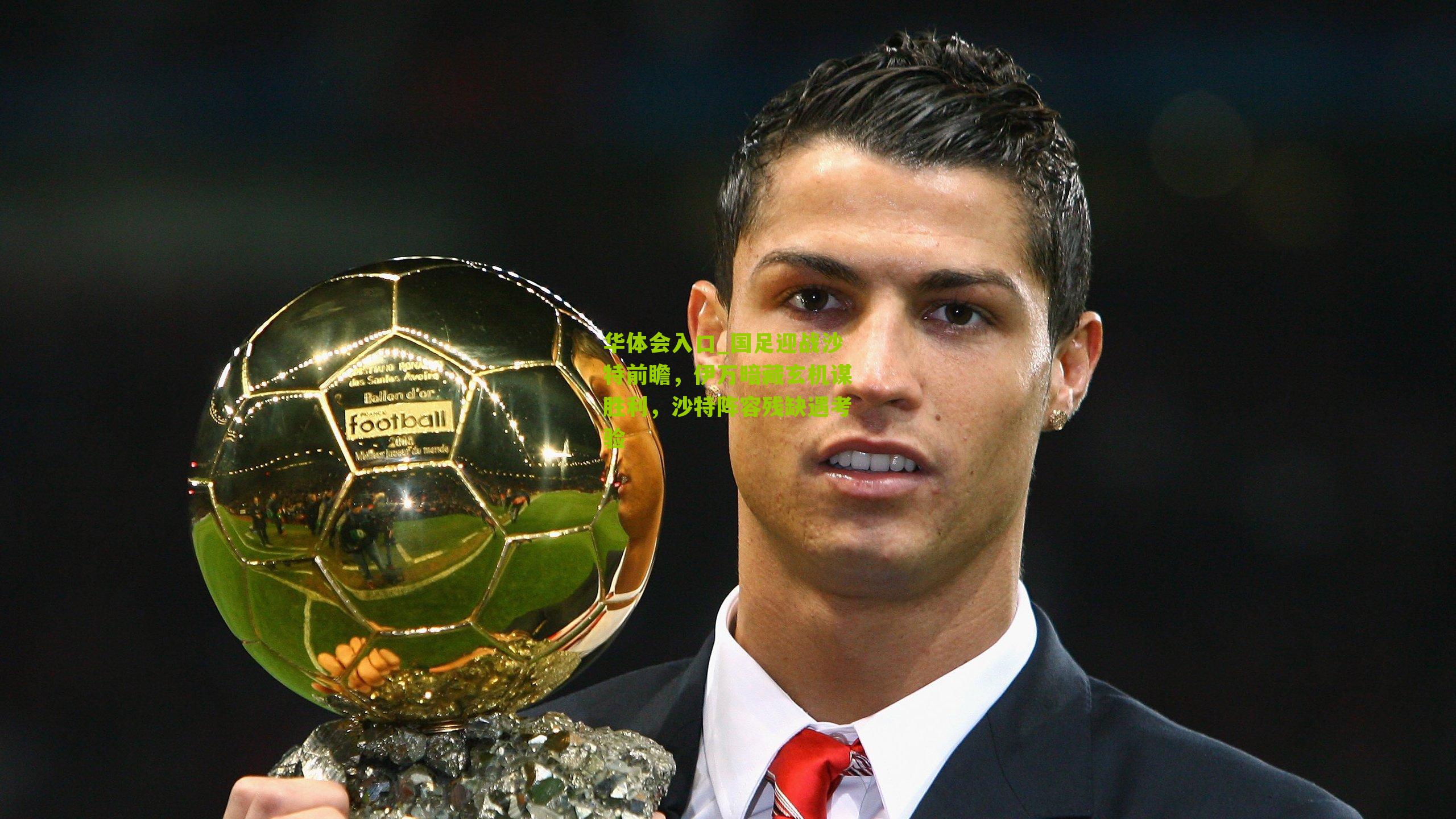 国足迎战沙特前瞻，伊万暗藏玄机谋胜利，沙特阵容残缺遇考验