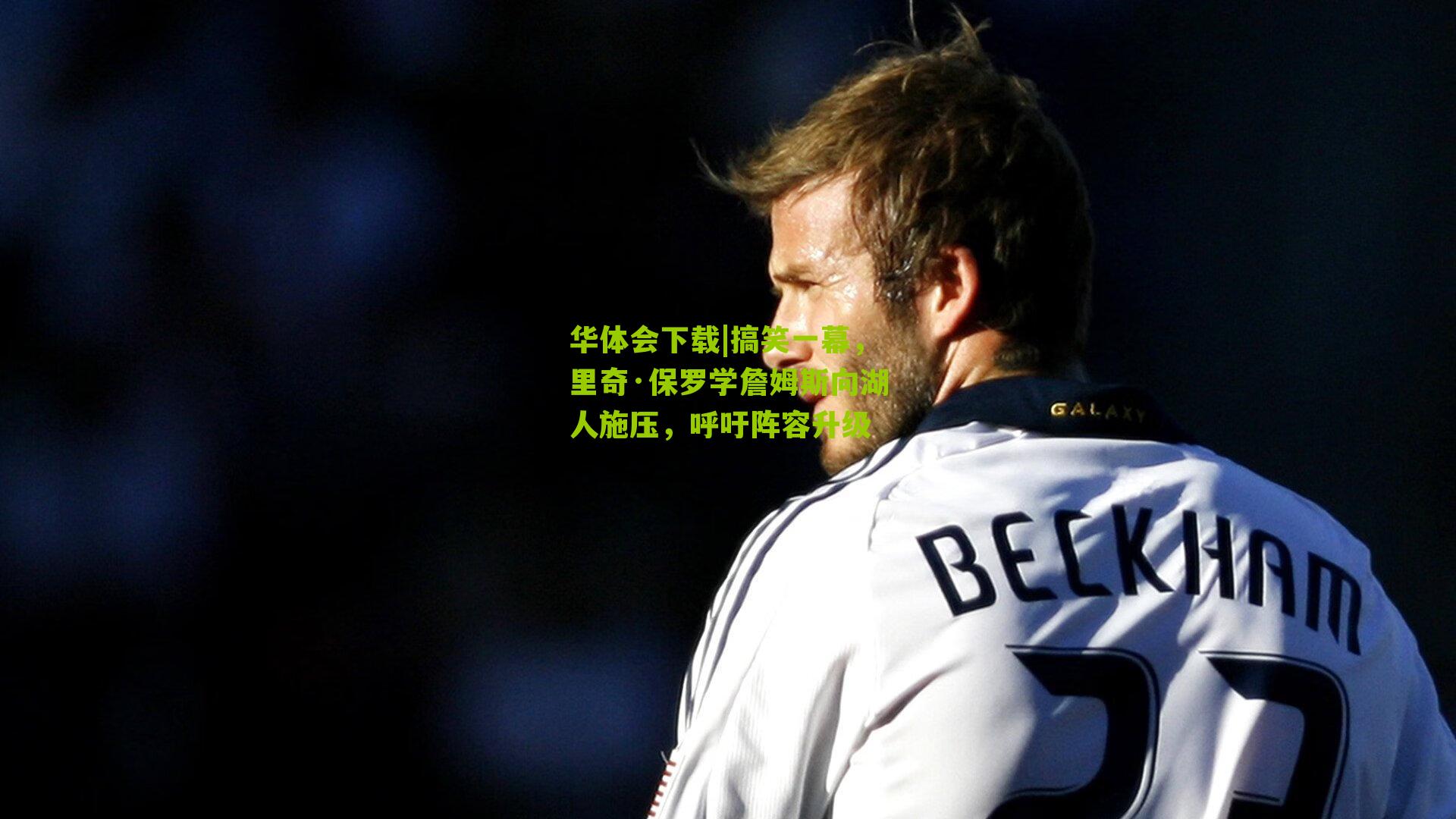 搞笑一幕，里奇·保罗学詹姆斯向湖人施压，呼吁阵容升级