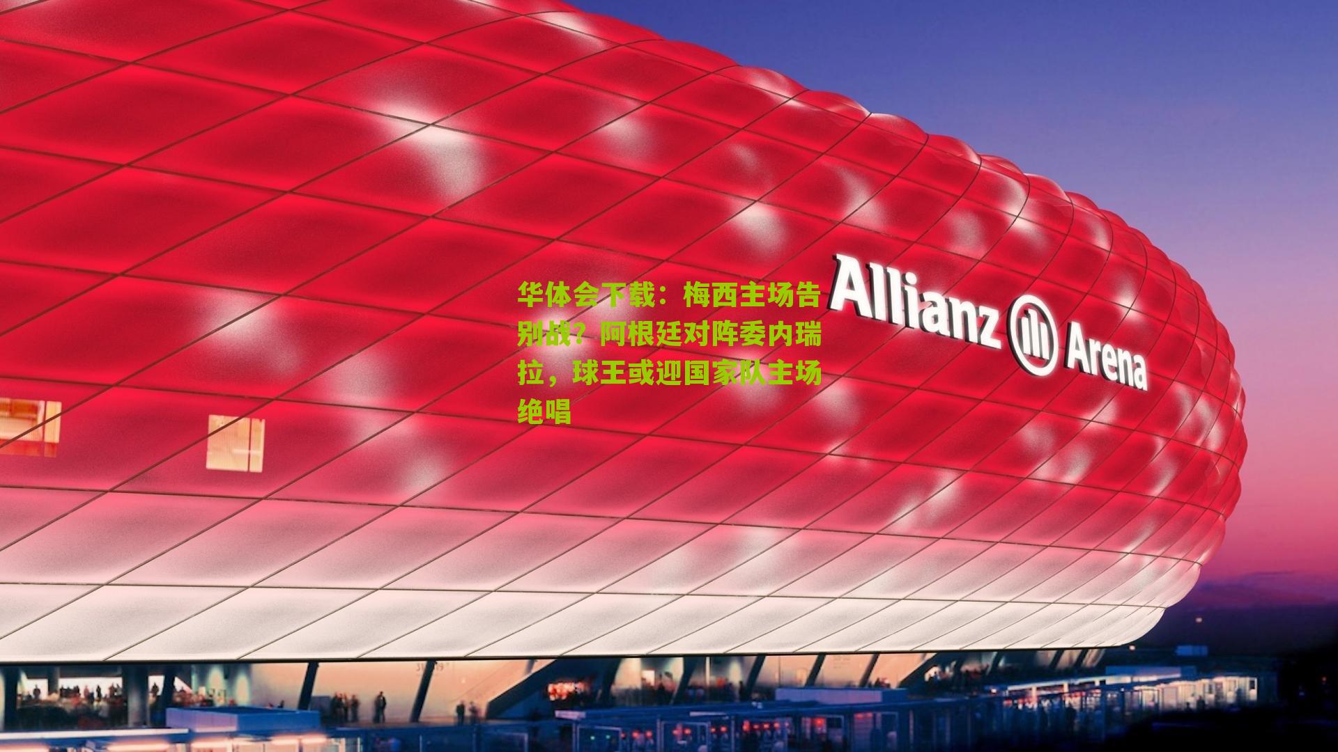 梅西主场告别战？阿根廷对阵委内瑞拉，球王或迎国家队主场绝唱