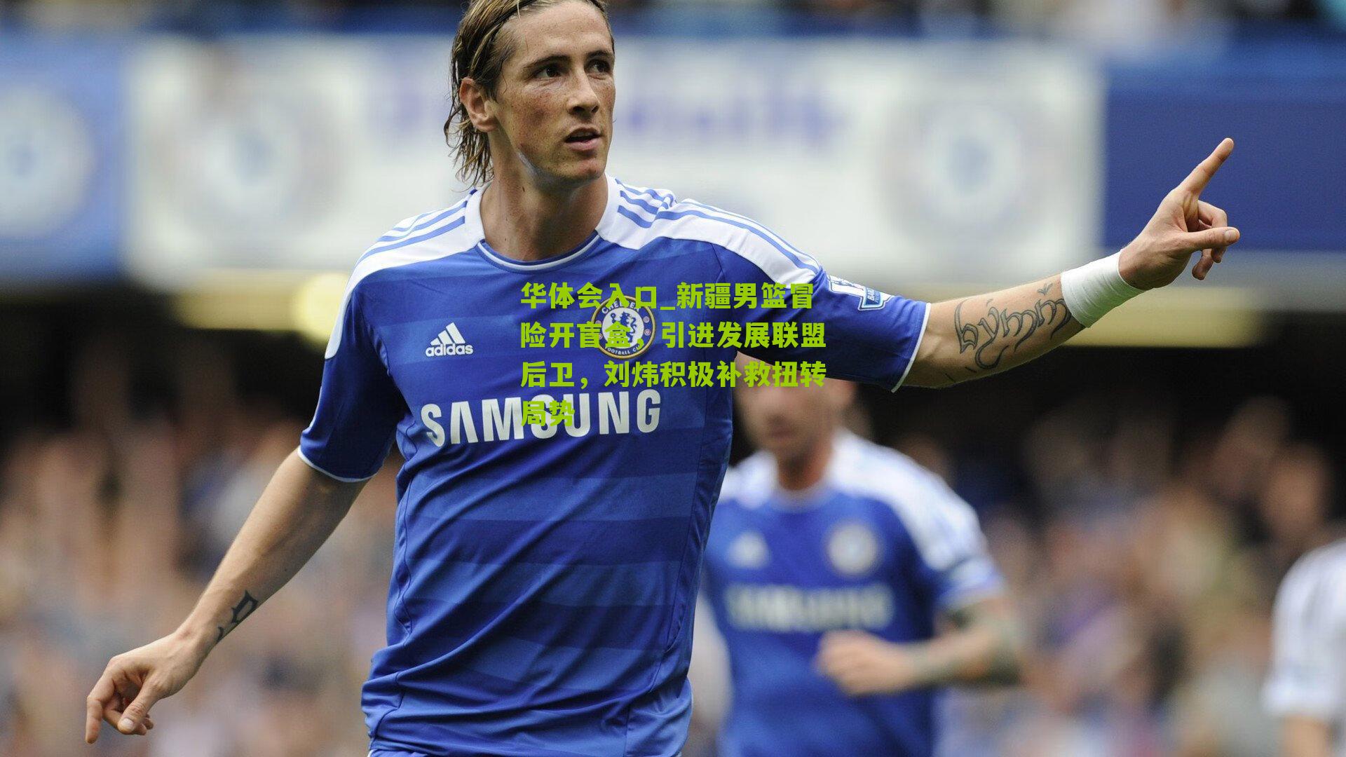 新疆男篮冒险开盲盒，引进发展联盟后卫，刘炜积极补救扭转局势