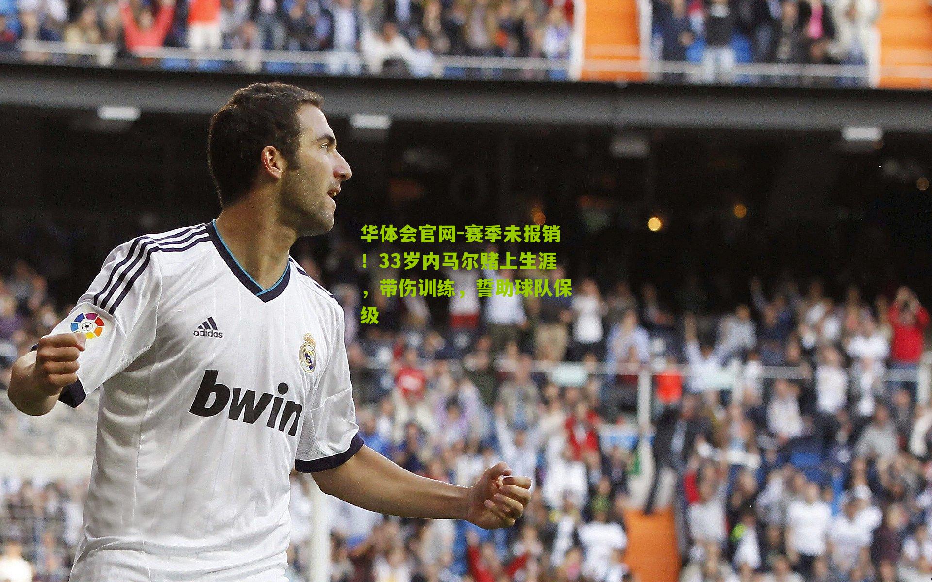 赛季未报销！33岁内马尔赌上生涯，带伤训练，誓助球队保级