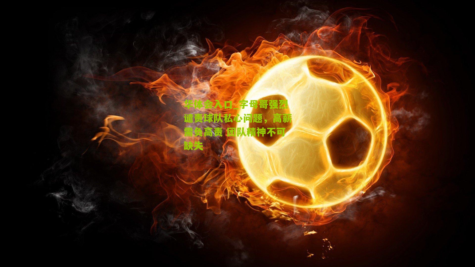 字母哥强烈谴责球队私心问题,高薪需负高责 团队精神不可缺失