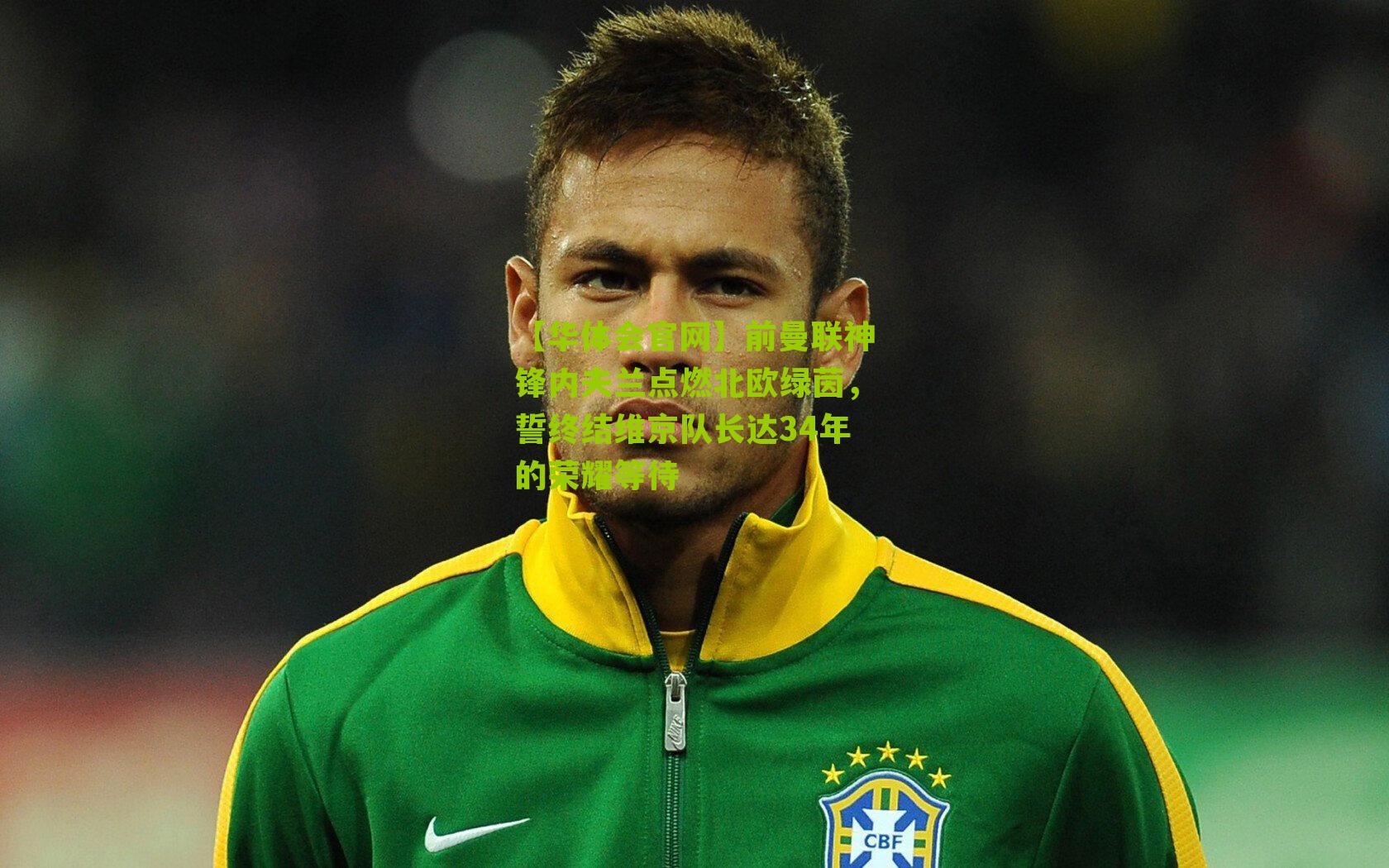 前曼联神锋内夫兰点燃北欧绿茵，誓终结维京队长达34年的荣耀等待